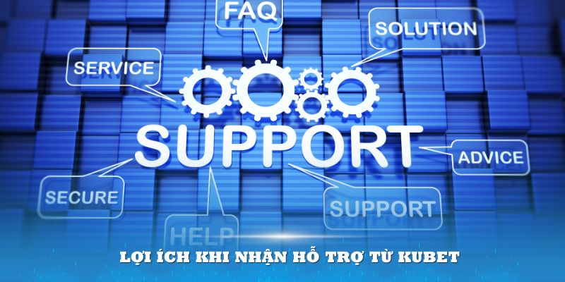 Lợi ích khi nhận hỗ trợ từ Kubet