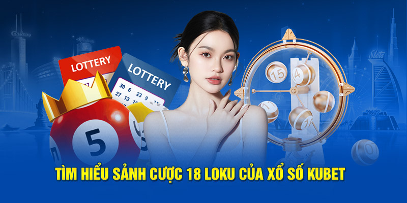 Tìm hiểu sảnh cược 18 loku của xổ số kubet 